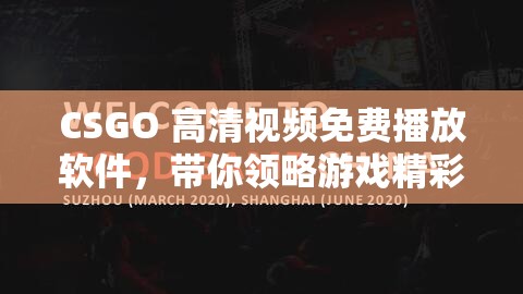 CSGO 高清視頻免費(fèi)播放軟件，帶你領(lǐng)略游戲精彩瞬間