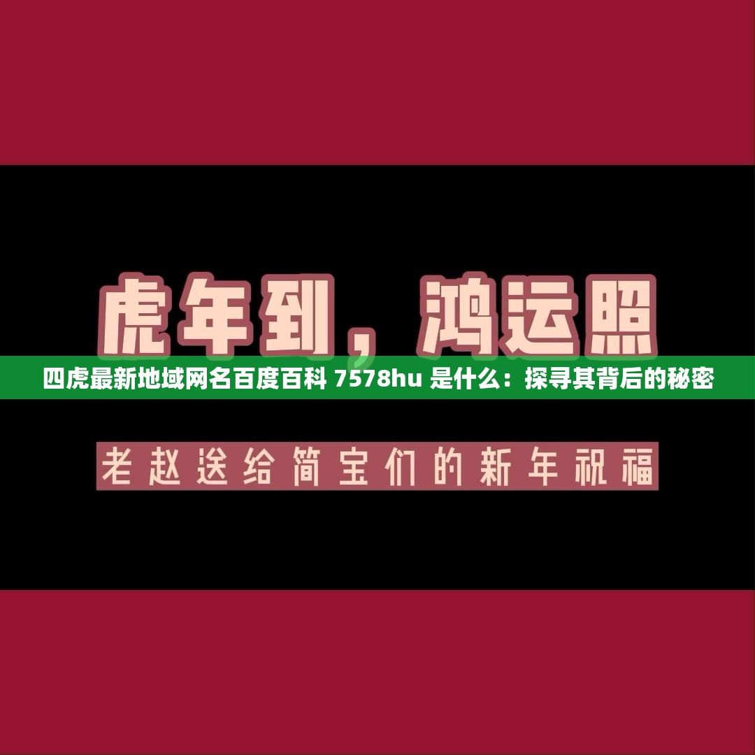 四虎最新地域網(wǎng)名百度百科 7578hu 是什么：探尋其背后的秘密