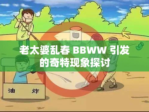 老太婆亂春 BBWW 引發(fā)的奇特現(xiàn)象探討