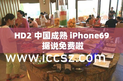 HD2 中國(guó)成熟 iPhone69 據(jù)說(shuō)免費(fèi)啦