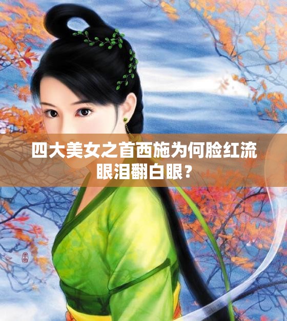 四大美女之首西施為何臉紅流眼淚翻白眼？