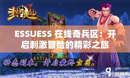 ESSUESS 在線(xiàn)奇兵區(qū)：開(kāi)啟刺激冒險(xiǎn)的精彩之旅