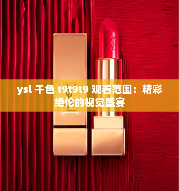 ysl 千色 t9t9t9 觀看范圍：精彩絕倫的視覺盛宴