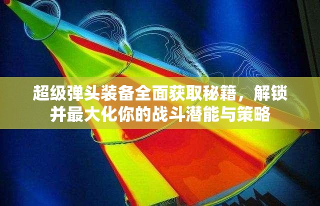 超級彈頭裝備全面獲取秘籍，解鎖并最大化你的戰(zhàn)斗潛能與策略