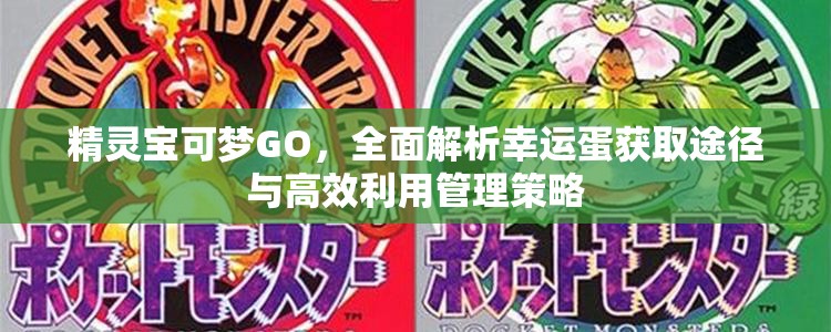 精靈寶可夢GO，全面解析幸運(yùn)蛋獲取途徑與高效利用管理策略