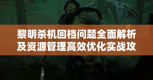 黎明殺機回檔問題全面解析及資源管理高效優(yōu)化實戰(zhàn)攻略