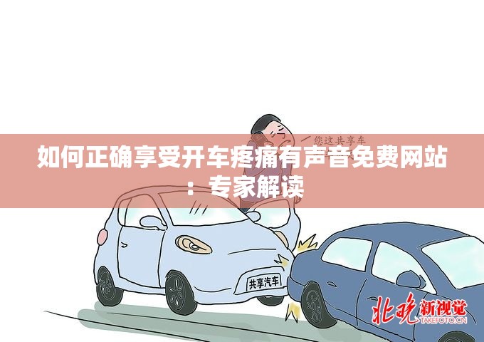 如何正確享受開車疼痛有聲音免費網(wǎng)站：專家解讀