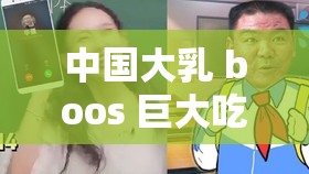 中國(guó)大乳 boos 巨大吃奶：一場(chǎng)視覺(jué)與味覺(jué)的雙重盛宴