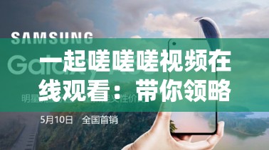 一起嗟嗟嗟視頻在線觀看：帶你領(lǐng)略獨特的視覺盛宴