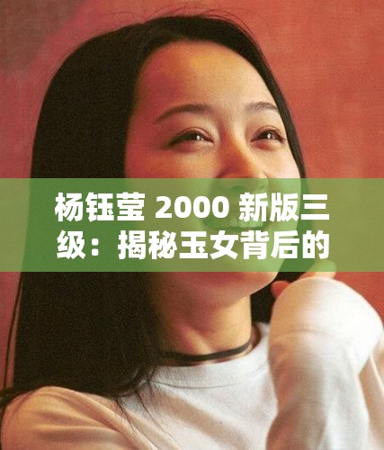 楊鈺瑩 2000 新版三級(jí)：揭秘玉女背后的情史