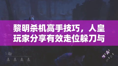 黎明殺機高手技巧，人皇玩家分享有效走位躲刀與操作心得詳解