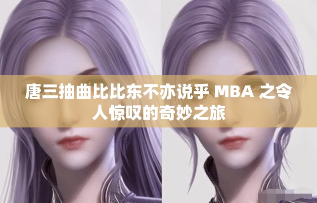 唐三抽曲比比東不亦說(shuō)乎 MBA 之令人驚嘆的奇妙之旅