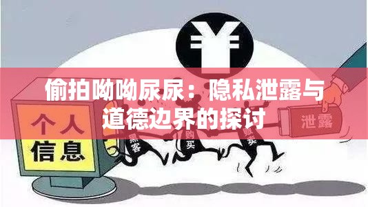 偷拍呦呦尿尿：隱私泄露與道德邊界的探討