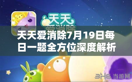 天天愛(ài)消除7月19日每日一題全方位深度解析與高分攻略