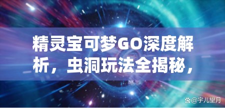 精靈寶可夢(mèng)GO深度解析，蟲洞玩法全揭秘，帶你體驗(yàn)穿梭時(shí)空的探險(xiǎn)奇妙之旅