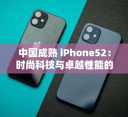 中國成熟 iPhone52：時(shí)尚科技與卓越性能的完美融合