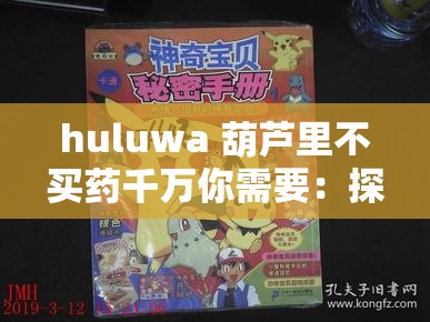 huluwa 葫蘆里不買藥千萬你需要：探尋奇妙世界背后的奧秘