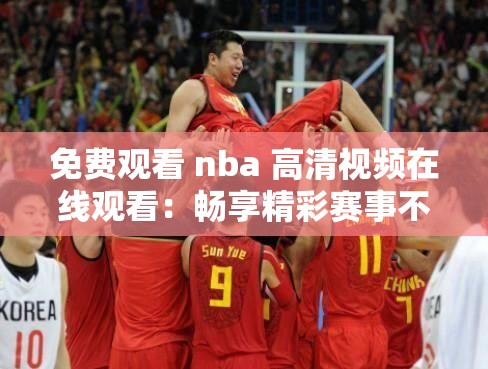 免費觀看 nba 高清視頻在線觀看：暢享精彩賽事不停歇