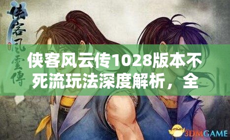 俠客風(fēng)云傳1028版本不死流玩法深度解析，全面打造無敵不死主角攻略