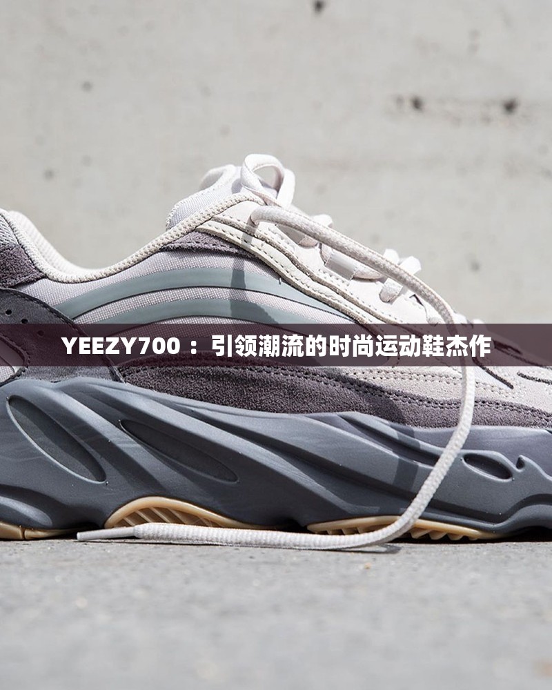 YEEZY700 ：引領(lǐng)潮流的時尚運(yùn)動鞋杰作