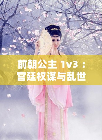 前朝公主 1v3 ：宮廷權(quán)謀與亂世佳人的愛恨糾葛