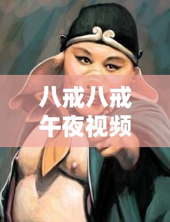 八戒八戒午夜視頻在線觀看免費(fèi)播放：超多精彩視頻等你來(lái)看