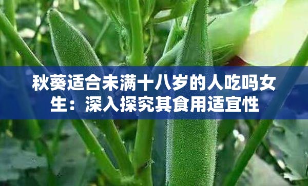 秋葵適合未滿十八歲的人吃嗎女生：深入探究其食用適宜性