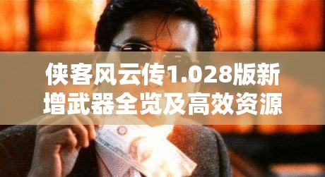 俠客風云傳1.028版新增武器全覽及高效資源管理策略解析