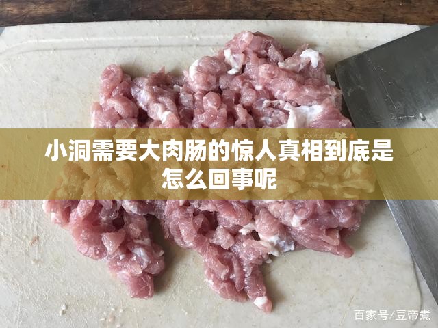 小洞需要大肉腸的驚人真相到底是怎么回事呢