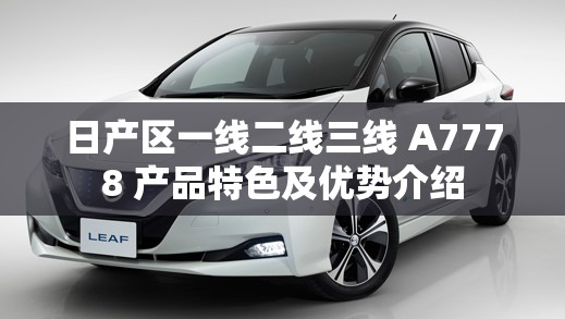 日產(chǎn)區(qū)一線二線三線 A7778 產(chǎn)品特色及優(yōu)勢(shì)介紹