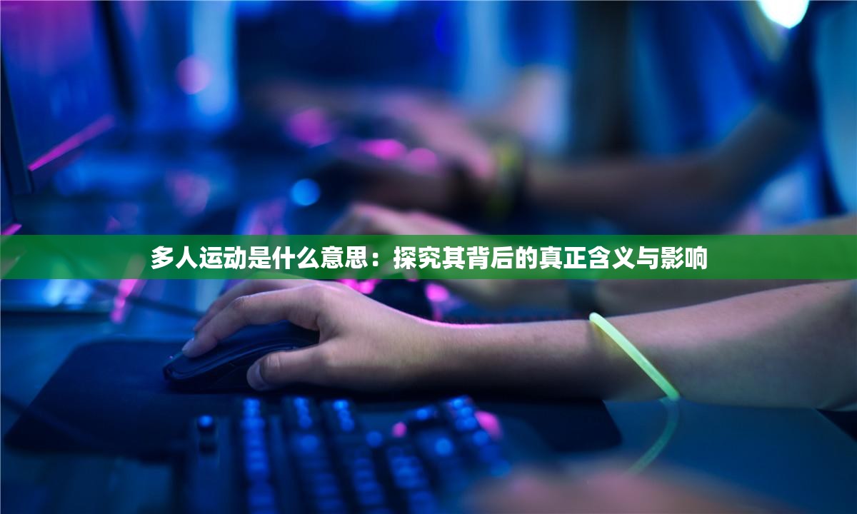 多人運動是什么意思：探究其背后的真正含義與影響