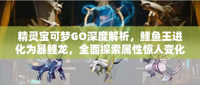 精靈寶可夢GO深度解析，鯉魚王進化為暴鯉龍，全面探索屬性驚人變化