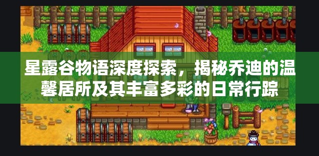 星露谷物語深度探索，揭秘喬迪的溫馨居所及其豐富多彩的日常行蹤