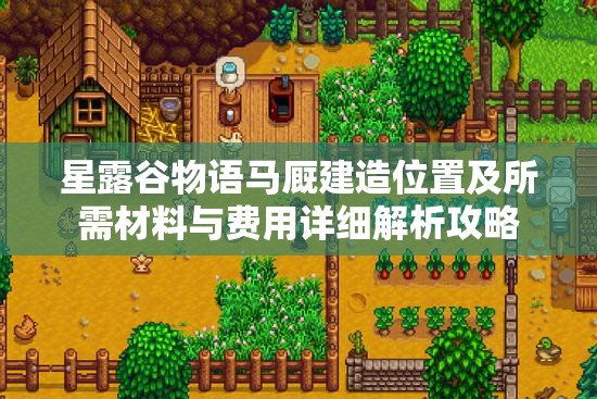 星露谷物語馬廄建造位置及所需材料與費用詳細(xì)解析攻略