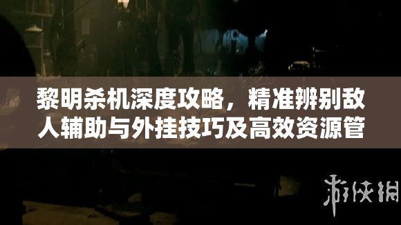 黎明殺機深度攻略，精準辨別敵人輔助與外掛技巧及高效資源管理策略