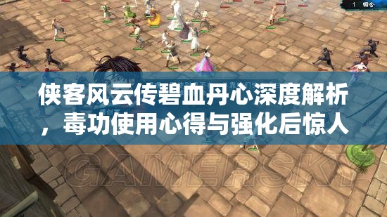 俠客風云傳碧血丹心深度解析，毒功使用心得與強化后驚人傷害揭秘