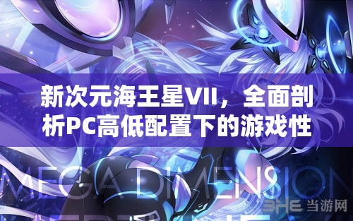 新次元海王星VII，全面剖析PC高低配置下的游戲性能與體驗差異