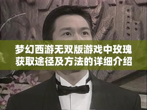 夢幻西游無雙版游戲中玫瑰獲取途徑及方法的詳細介紹