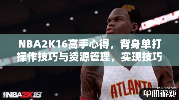 NBA2K16高手心得，背身單打操作技巧與資源管理，實(shí)現(xiàn)技巧最大化與避免浪費(fèi)