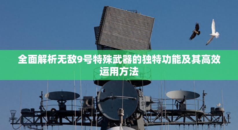 全面解析無敵9號特殊武器的獨特功能及其高效運用方法