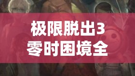 極限脫出3零時困境全員逃脫密室策略，高手必備秘籍全面解析