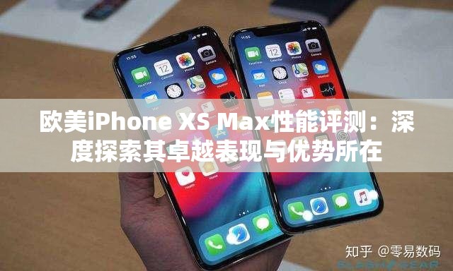 歐美iPhone XS Max性能評(píng)測(cè)：深度探索其卓越表現(xiàn)與優(yōu)勢(shì)所在