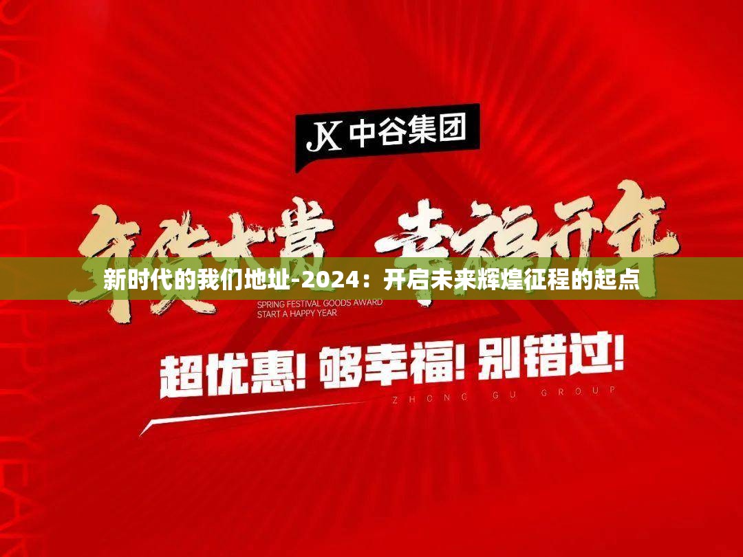 新時(shí)代的我們地址-2024：開(kāi)啟未來(lái)輝煌征程的起點(diǎn)