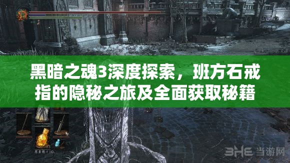 黑暗之魂3深度探索，班方石戒指的隱秘之旅及全面獲取秘籍