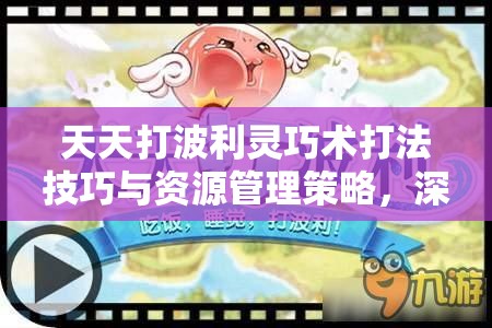 天天打波利靈巧術打法技巧與資源管理策略，深度解析與實戰(zhàn)應用