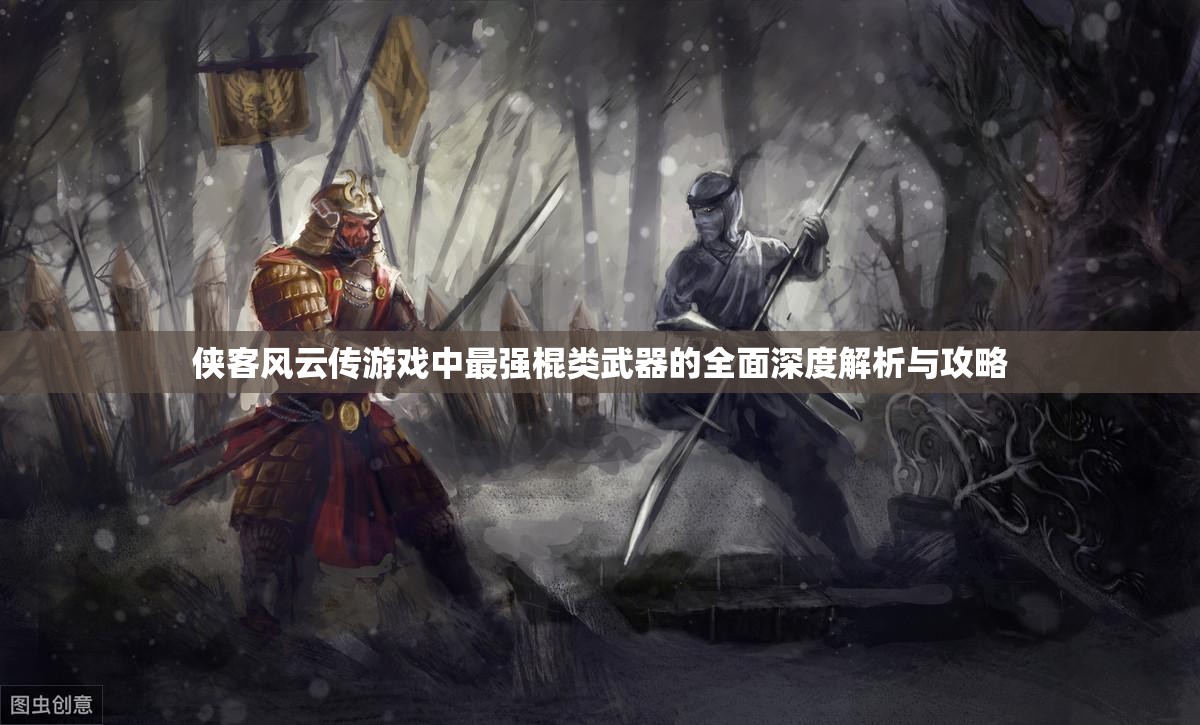 俠客風(fēng)云傳游戲中最強(qiáng)棍類武器的全面深度解析與攻略