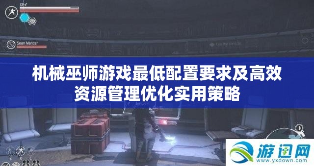 機械巫師游戲最低配置要求及高效資源管理優(yōu)化實用策略