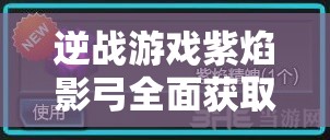 逆戰(zhàn)游戲紫焰影弓全面獲取攻略及活動完成細節(jié)深度解析