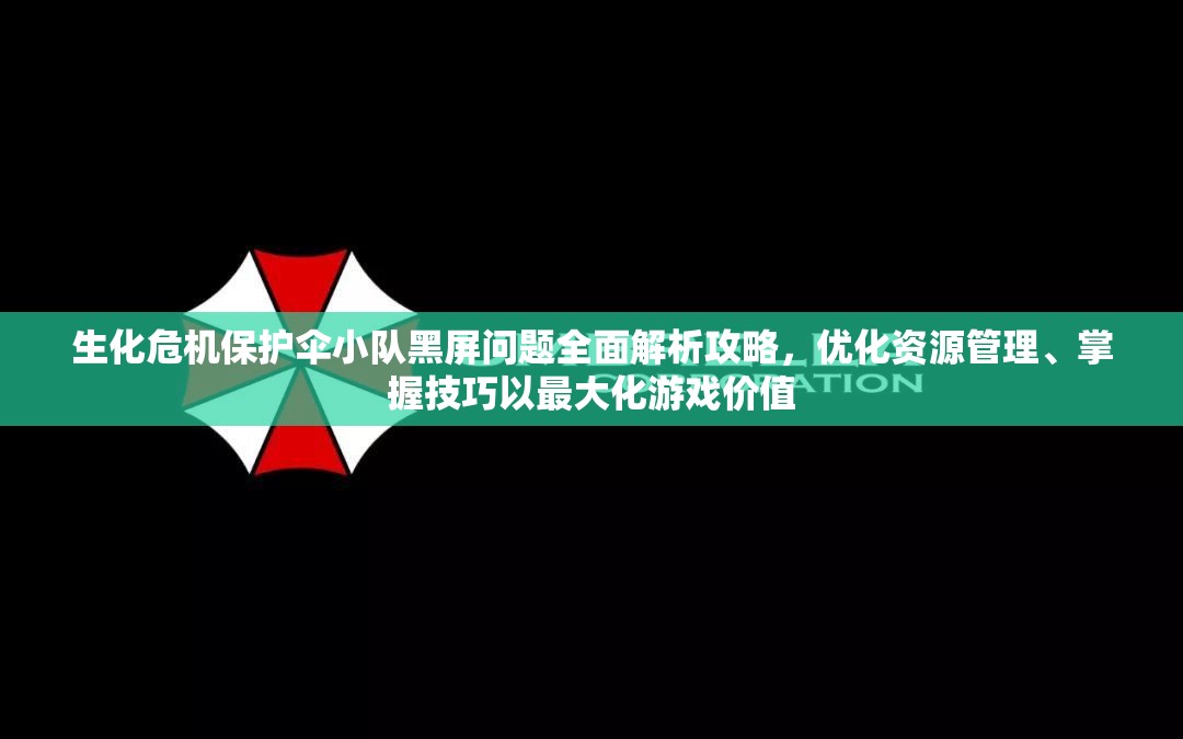 生化危機保護傘小隊黑屏問題全面解析攻略，優(yōu)化資源管理、掌握技巧以最大化游戲價值