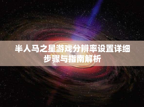 半人馬之星游戲分辨率設(shè)置詳細(xì)步驟與指南解析